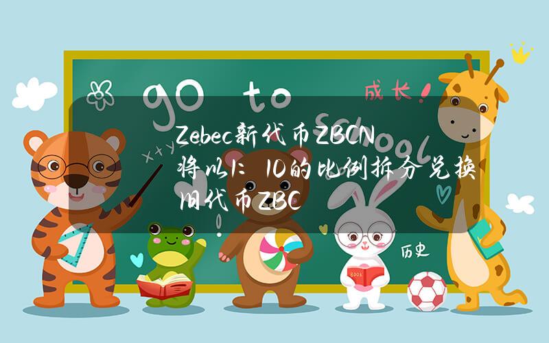 Zebec新代币ZBCN将以1：10的比例拆分兑换旧代币ZBC