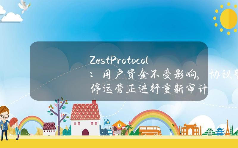 ZestProtocol：用户资金不受影响，协议暂停运营正进行重新审计