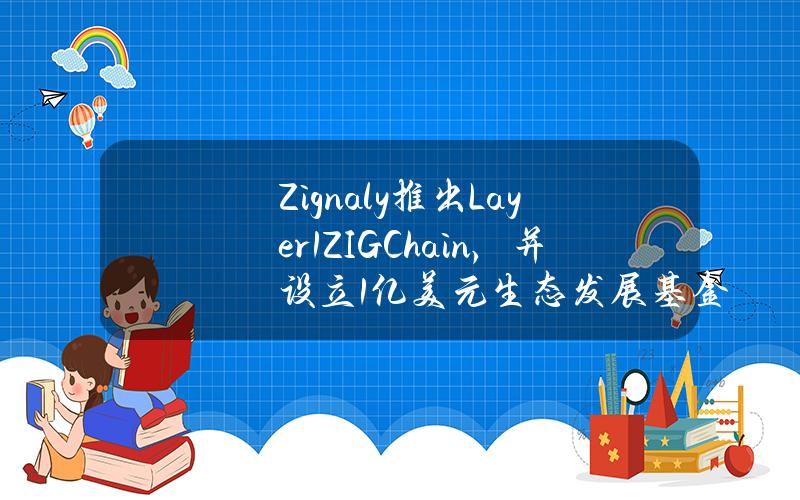 Zignaly推出Layer1ZIGChain，并设立1亿美元生态发展基金