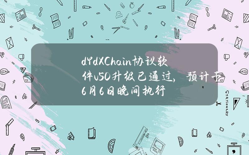 dYdXChain协议软件v5.0升级已通过，预计于6月6日晚间执行