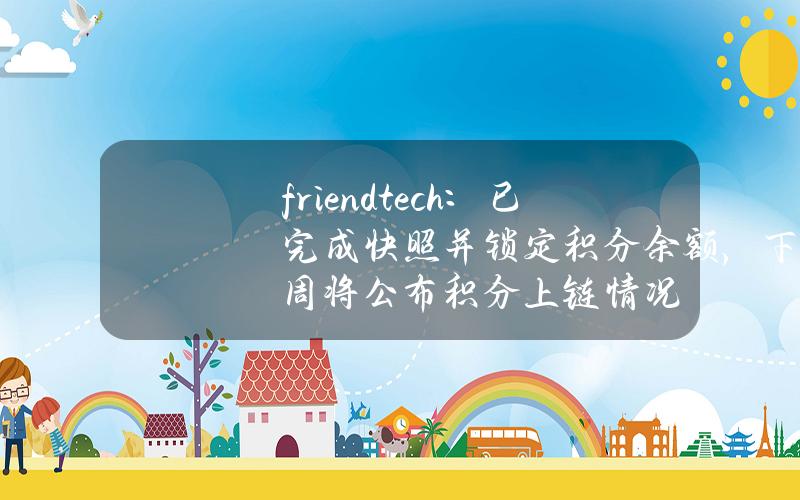 friend.tech：已完成快照并锁定积分余额，下周将公布积分上链情况