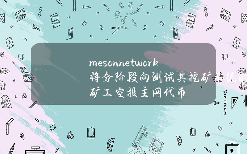 meson.network将分阶段向测试其挖矿系统的矿工空投主网代币